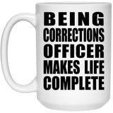 Being Corrections Officer Makes Life Complete - 15oz Coffee Mug