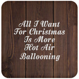 All I Want For Christmas Is More Hot Air Ballooning - Drink Coaster D