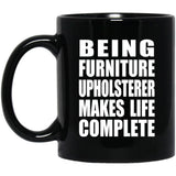 Being Furniture Upholsterer Makes Life Complete - 11oz Coffee Mug Black