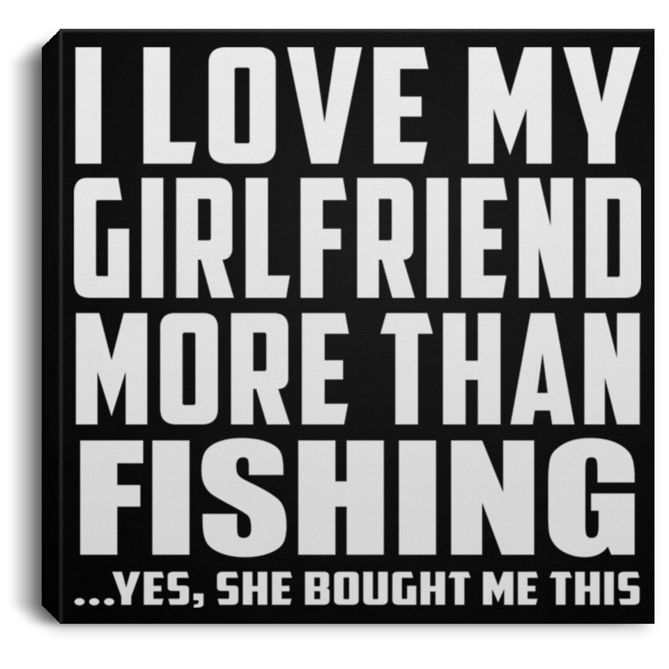 I Love My Girlfriend More Than Fishing - Canvas Square