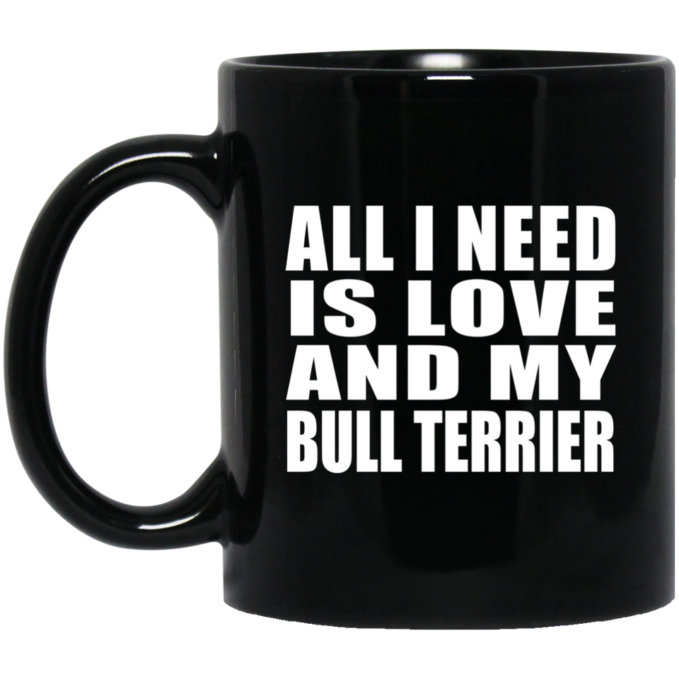 All I Need Is Love And My Bull Terrier - 11 Oz Coffee Mug Black