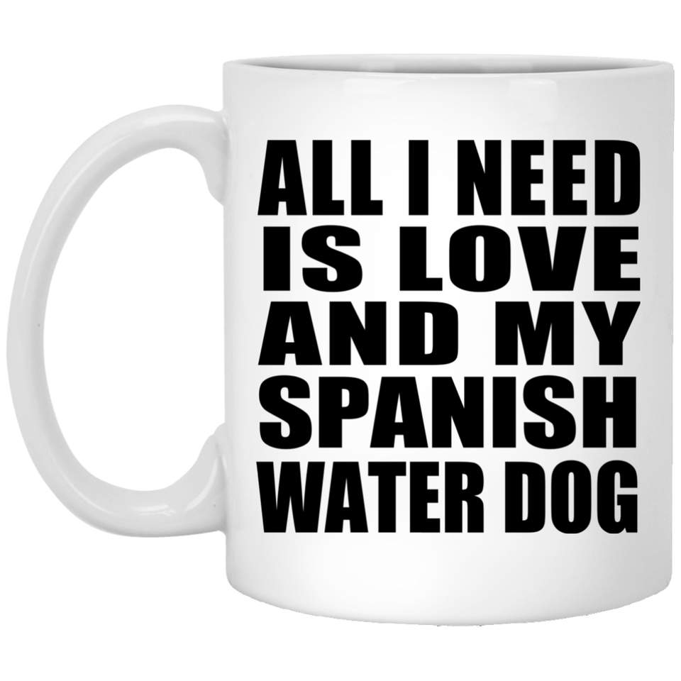 All I Need Is Love And My Spanish Water Dog - 11 Oz Coffee Mug
