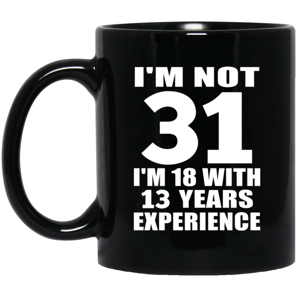 31st Birthday I'm Not 31 I'm 18 With 13 Years Experience - 11oz Coffee Mug Black