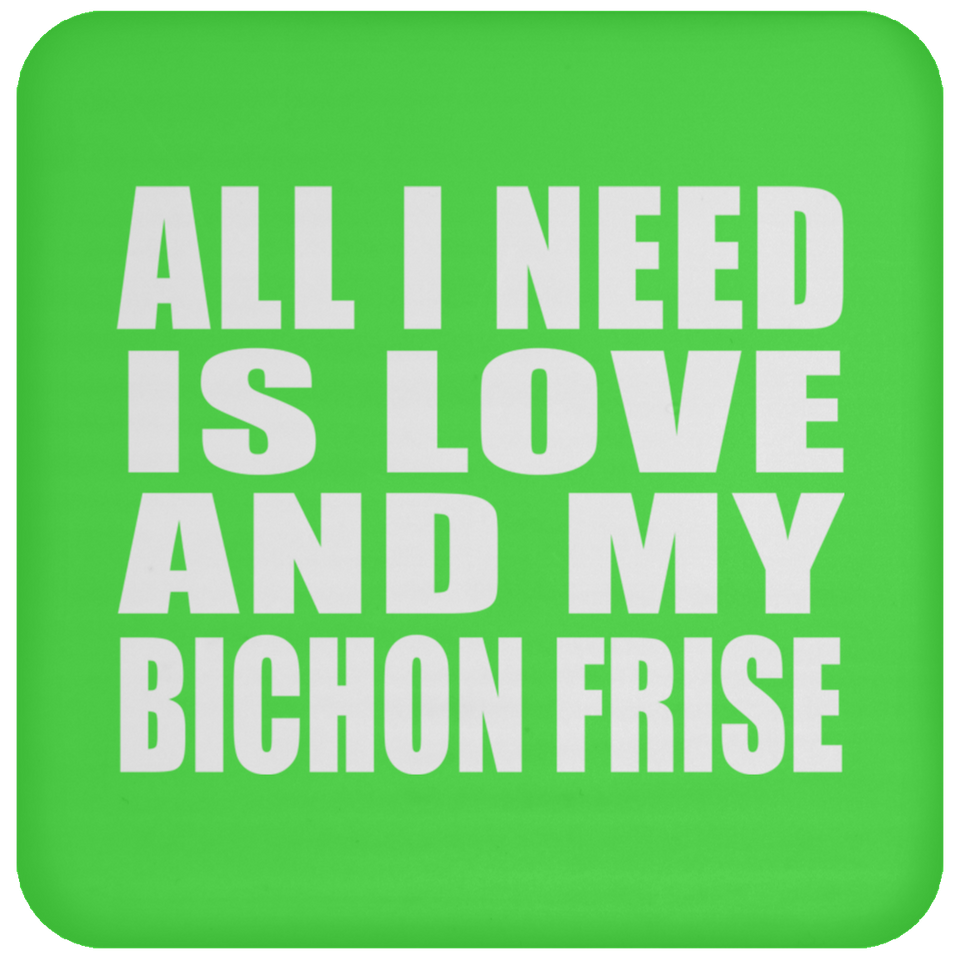 All I Need Is Love And My Bichon Frise - Drink Coaster