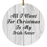 All I Want For Christmas Is My Irish Setter - Circle Ornament F