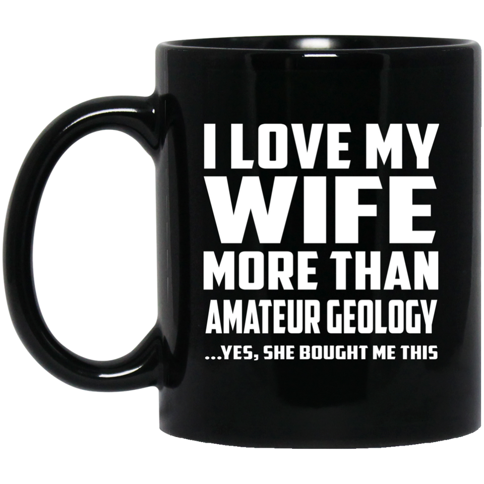 I Love My Wife More Than Amateur Geology - 11 Oz Coffee Mug Black