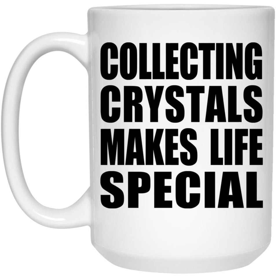Collecting Crystals Makes Life Special - 15oz Coffee Mug