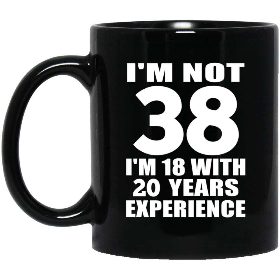 38th Birthday I'm Not 38 I'm 18 With 20 Years Experience - 11oz Coffee Mug Black