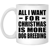 All I Want For Christmas Is More Dog Breeding - 11 Oz Coffee Mug