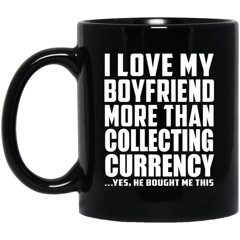 I Love My Boyfriend More Than Collecting Currency - 11 Oz Coffee Mug Black