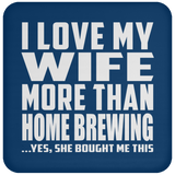 I Love My Wife More Than Home Brewing - Drink Coaster