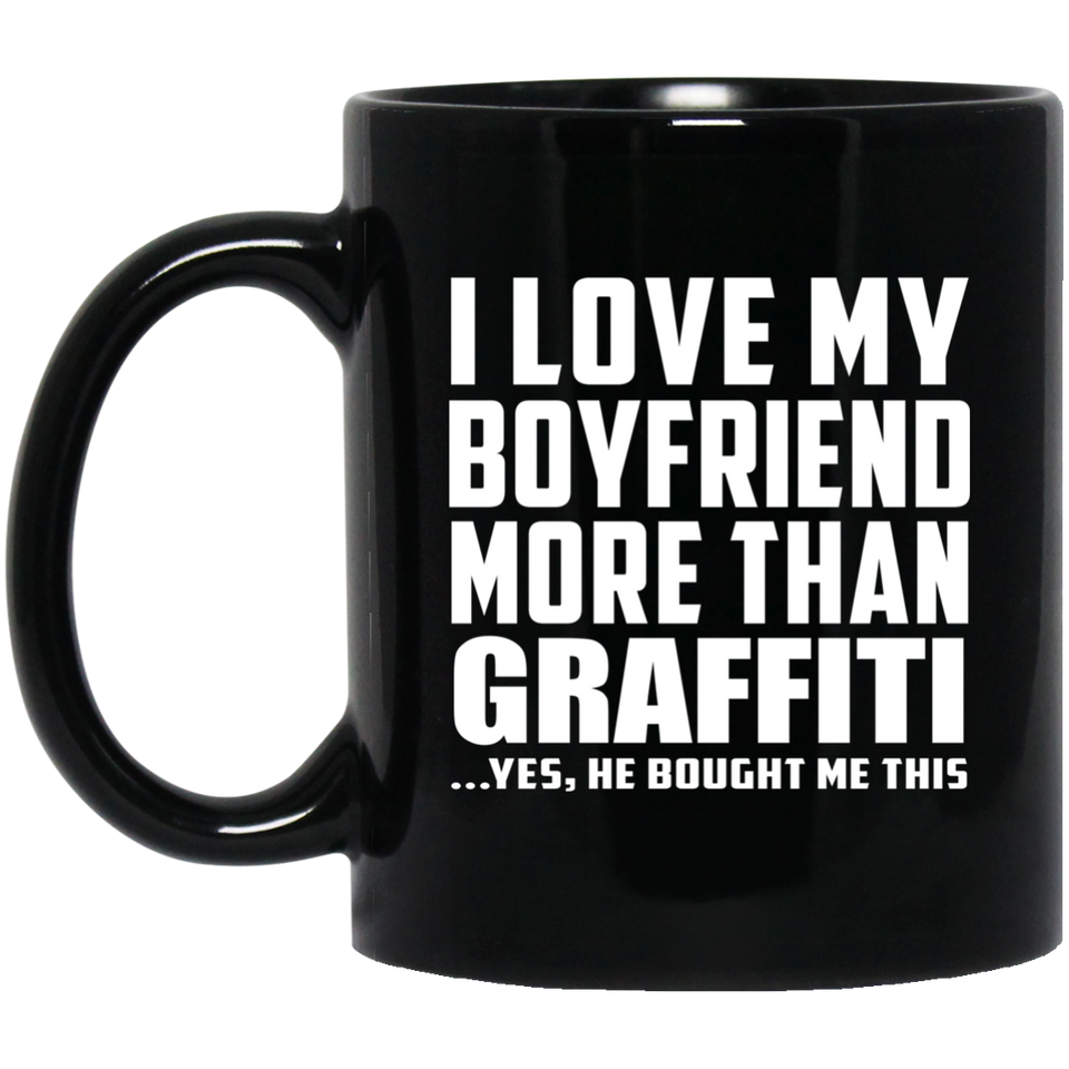 I Love My Boyfriend More Than Graffiti - 11 Oz Coffee Mug Black