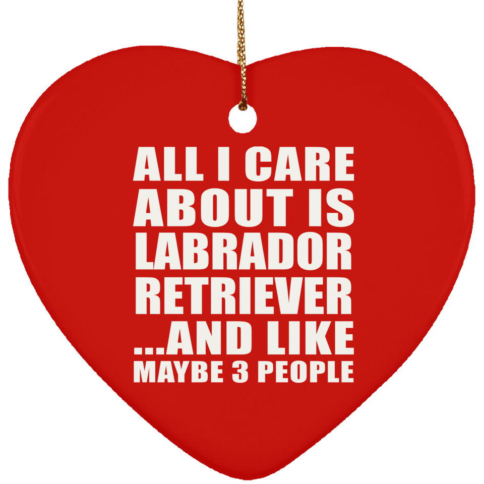 All I Care About Is Labrador Retriever - Heart Ornament