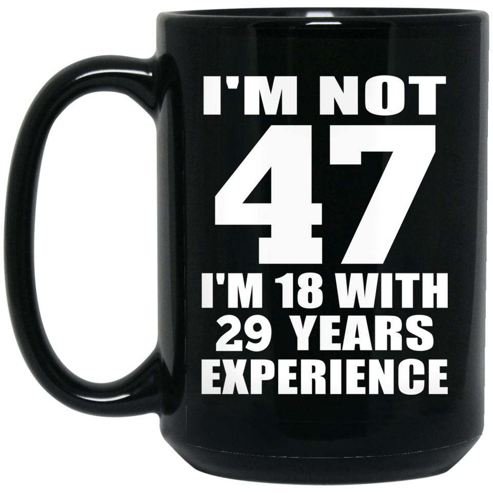 47th Birthday I'm Not 47 I'm 18 With 29 Years Experience - 15oz Coffee Mug Black
