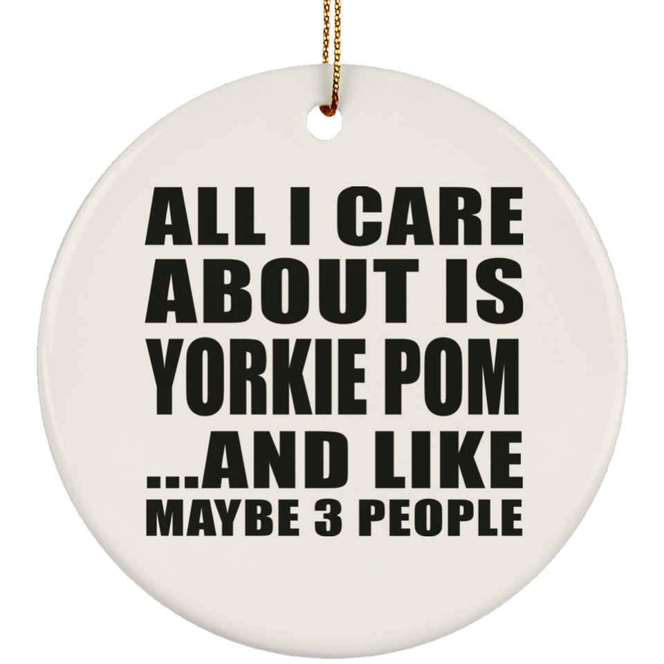 All I Care About Is Yorkie Pom - Circle Ornament