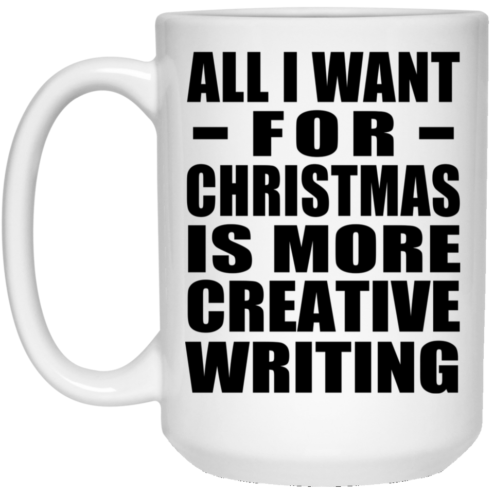 All I Want For Christmas Is More Creative Writing - 15 Oz Coffee Mug
