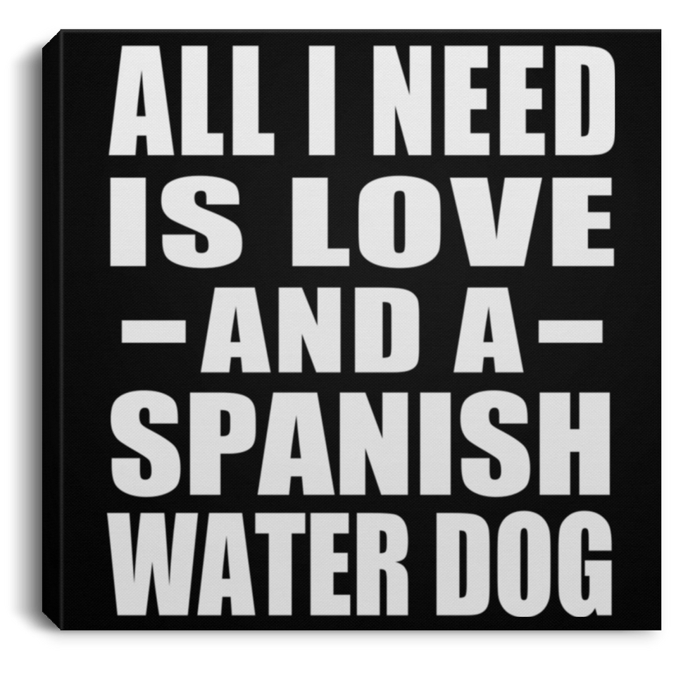 All I Need Is Love And A Spanish Water Dog - Canvas Square