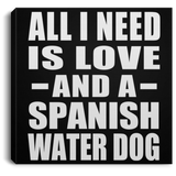 All I Need Is Love And A Spanish Water Dog - Canvas Square