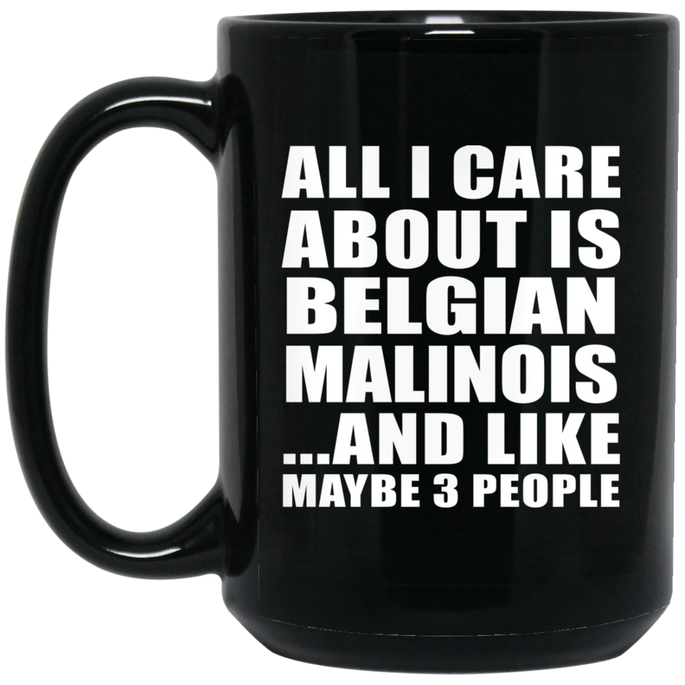 All I Care About Is Belgian Malinois - 15 Oz Coffee Mug Black