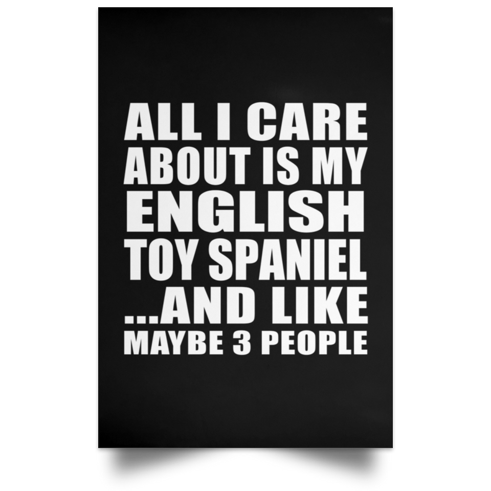 All I Care About Is My English Toy Spaniel - Poster Portrait