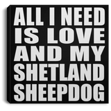 All I Need Is Love And My Shetland Sheepdog - Canvas Square