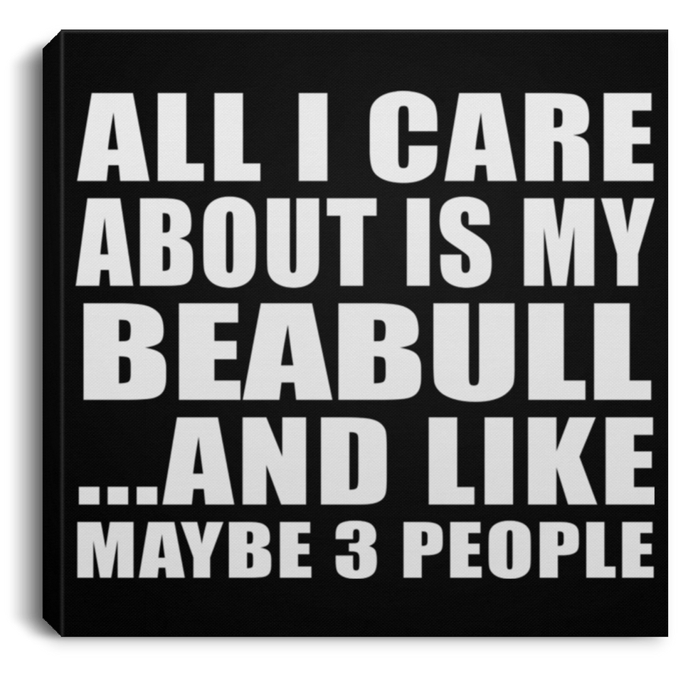 All I Care About Is My Beabull - Canvas Square
