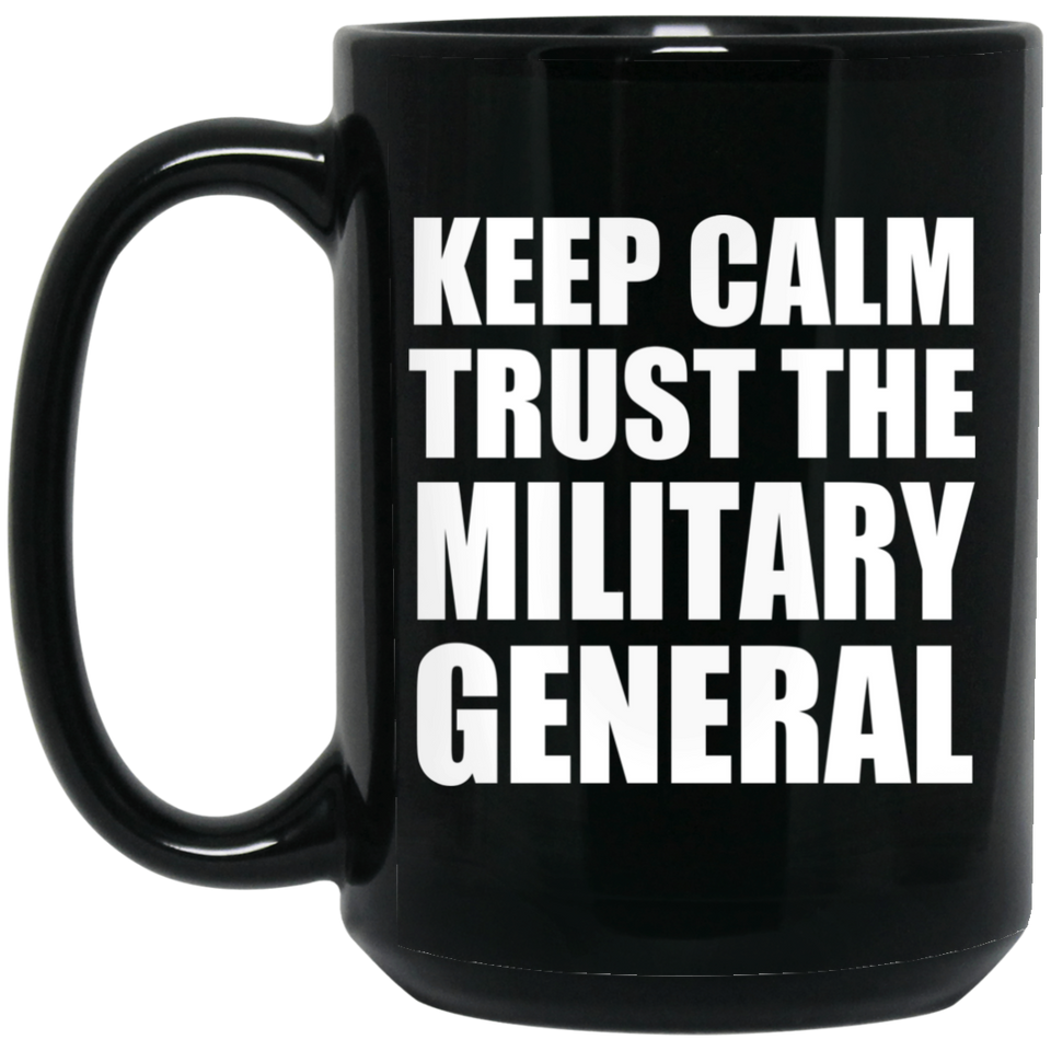 Keep Calm and Trust The Military General - 15oz Coffee Mug Black