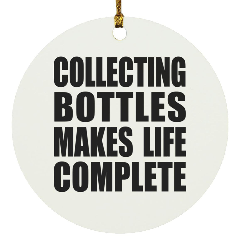 Collecting Bottles Makes Life Complete - Circle Ornament