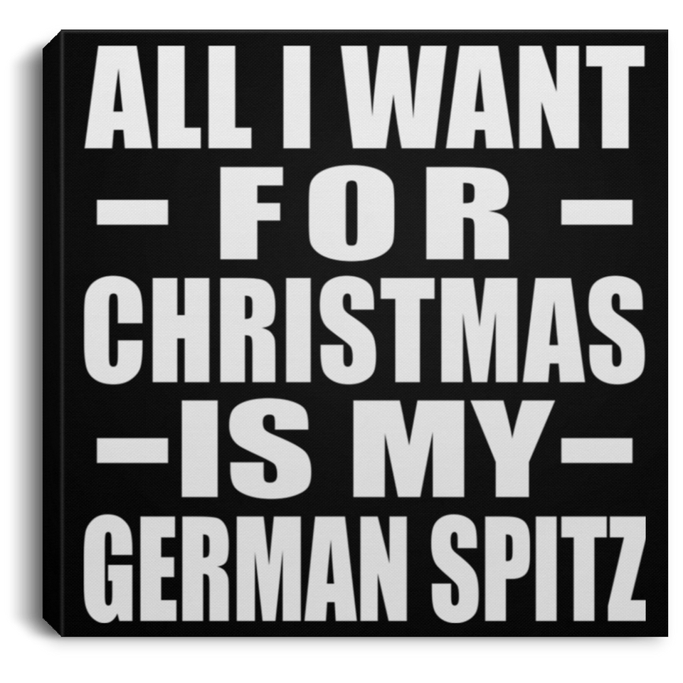 All I Want For Christmas Is My German Spitz - Canvas Square