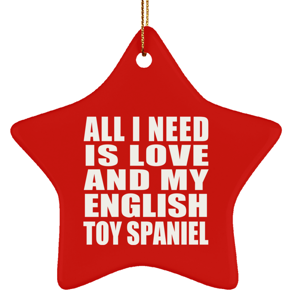 All I Need Is Love And My English Toy Spaniel - Star Ornament