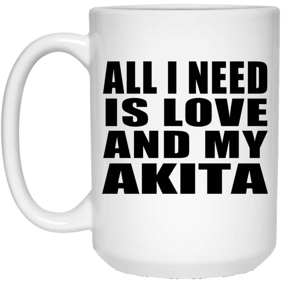 All I Need Is Love And My Akita - 15 Oz Coffee Mug
