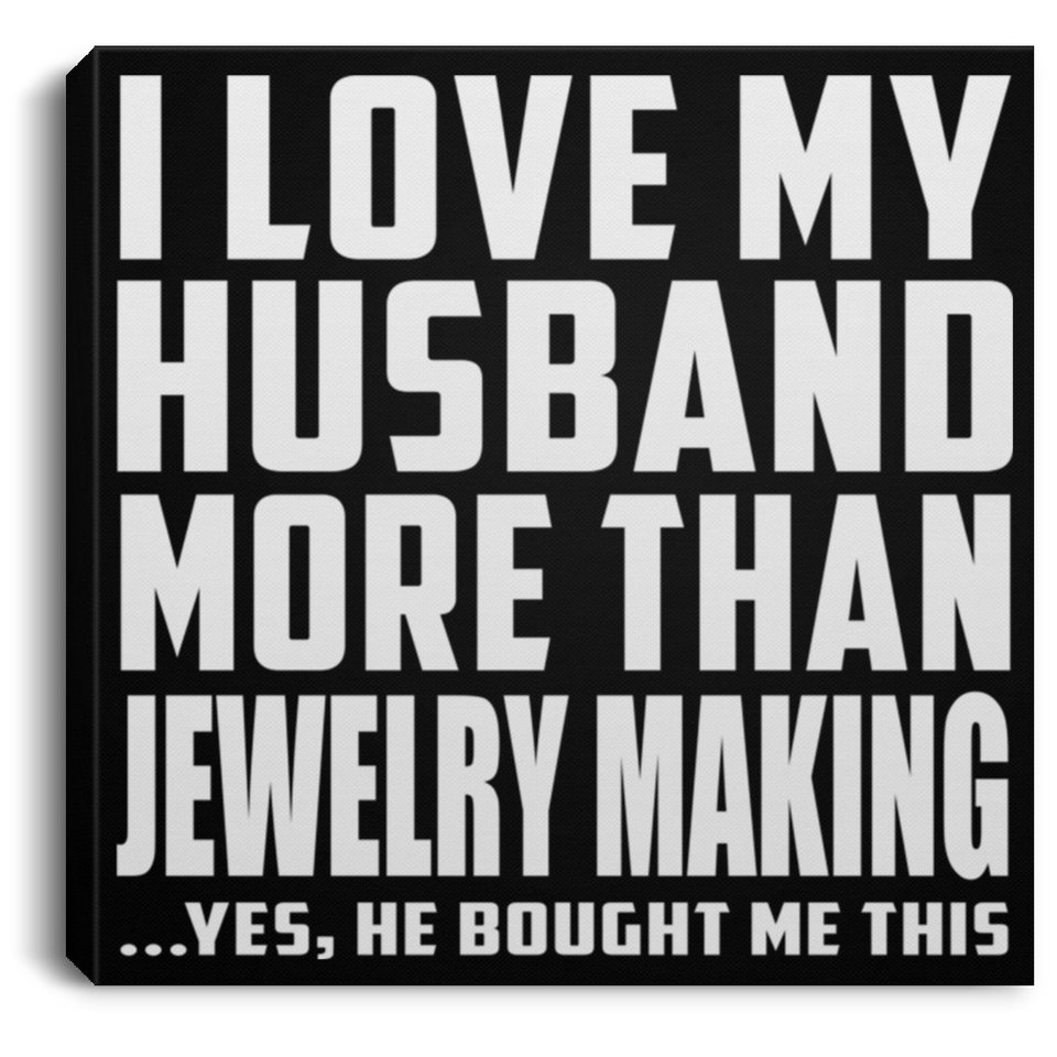 I Love My Husband More Than Jewelry Making - Canvas Square