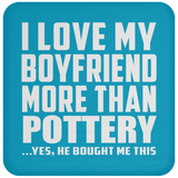I Love My Boyfriend More Than Pottery - Drink Coaster