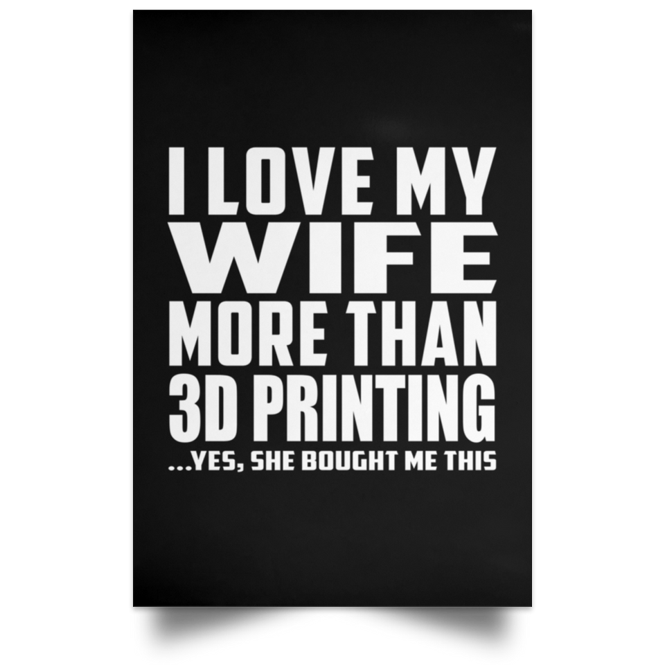 I Love My Wife More Than 3d Printing - Poster Portrait