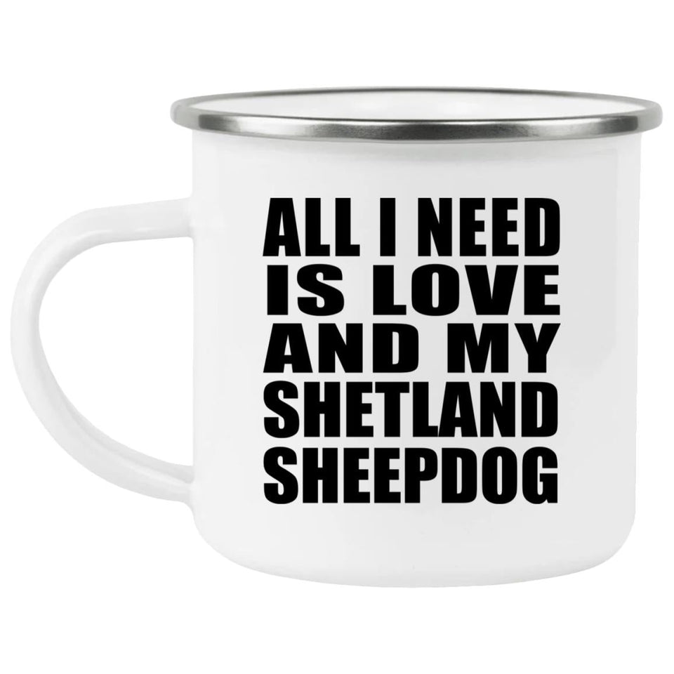 All I Need Is Love And My Shetland Sheepdog - 12oz Camping Mug