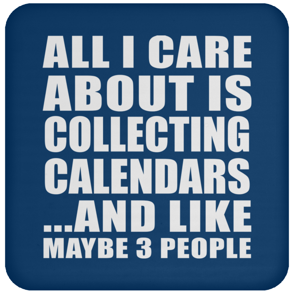 All I Care About Is Collecting Calendars - Drink Coaster