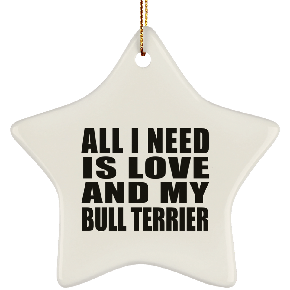 All I Need Is Love And My Bull Terrier - Star Ornament