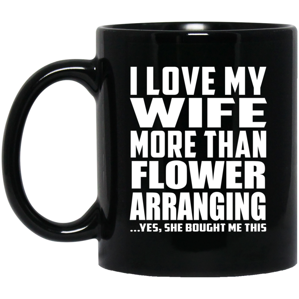 I Love My Wife More Than Flower Arranging - 11 Oz Coffee Mug Black