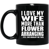 I Love My Wife More Than Flower Arranging - 11 Oz Coffee Mug Black