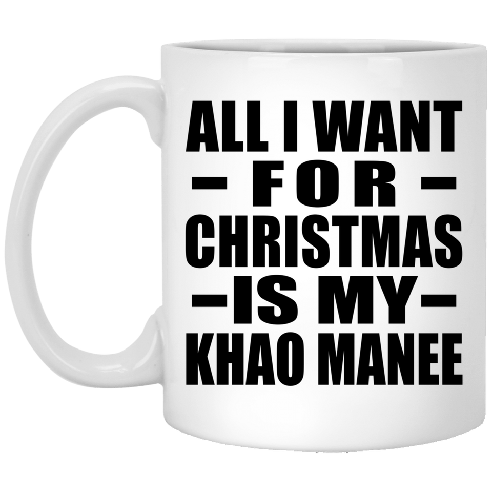 All I Want For Christmas Is My Khao Manee - 11 Oz Coffee Mug