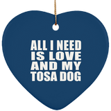 All I Need Is Love And My Tosa Dog - Heart Ornament