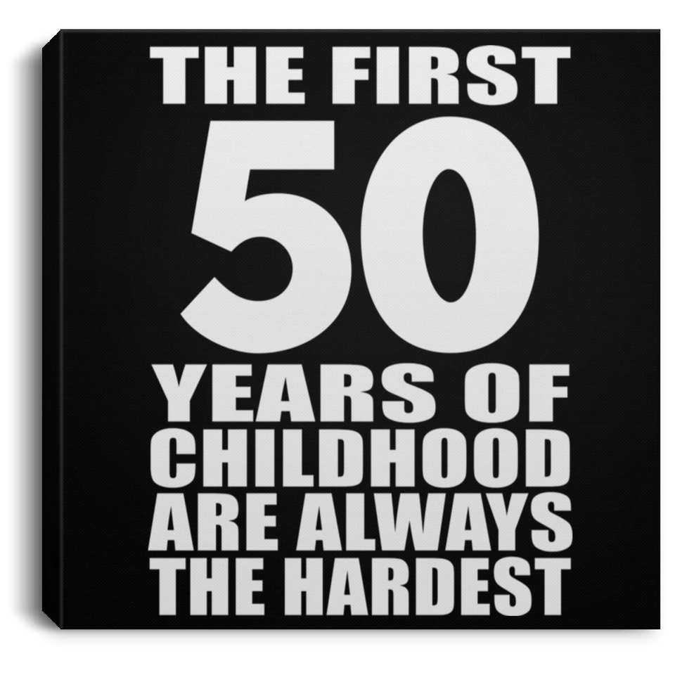 50th Birthday First 50 Years of Childhood Are The Hardest - Canvas Square
