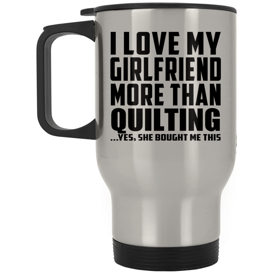 I Love My Girlfriend More Than Quilting - Silver Travel Mug