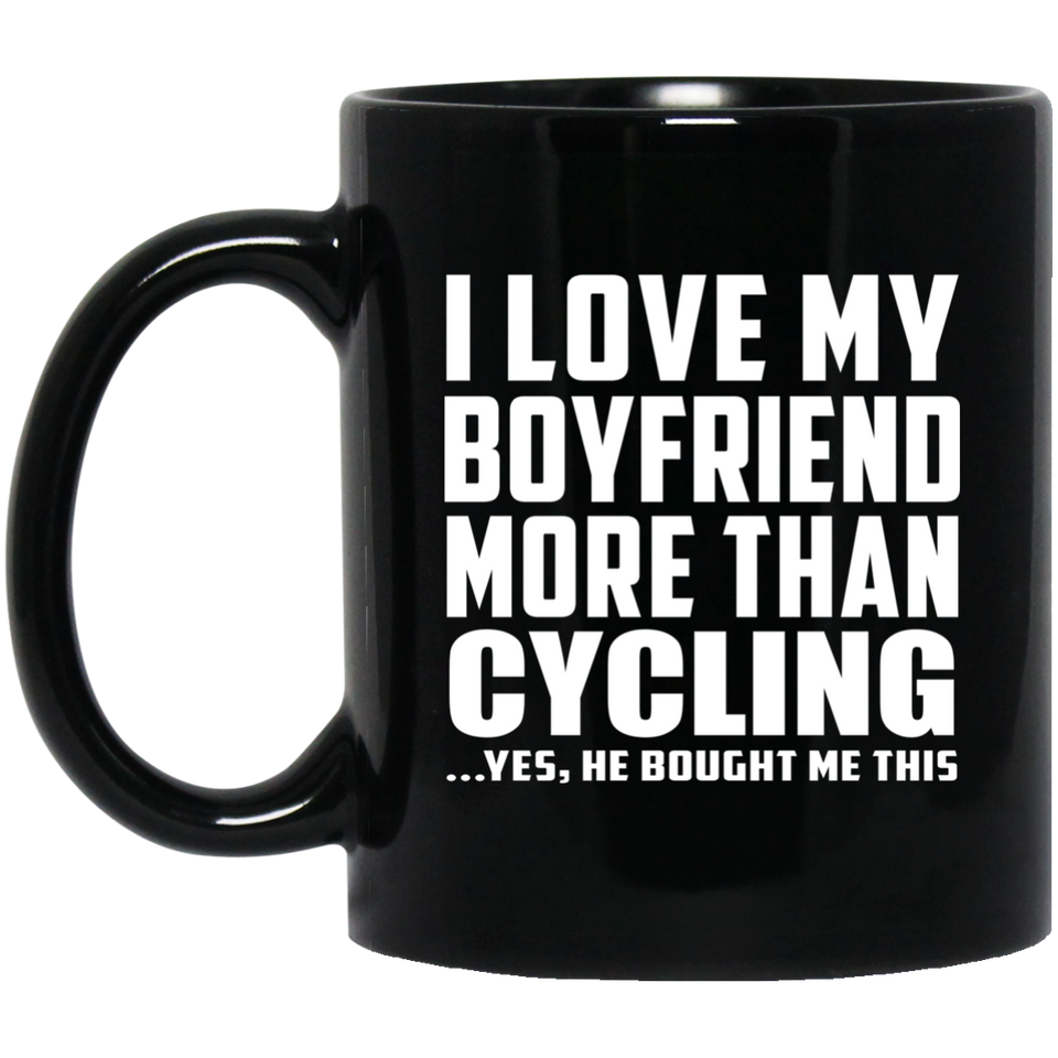 I Love My Boyfriend More Than Cycling - 11 Oz Coffee Mug Black