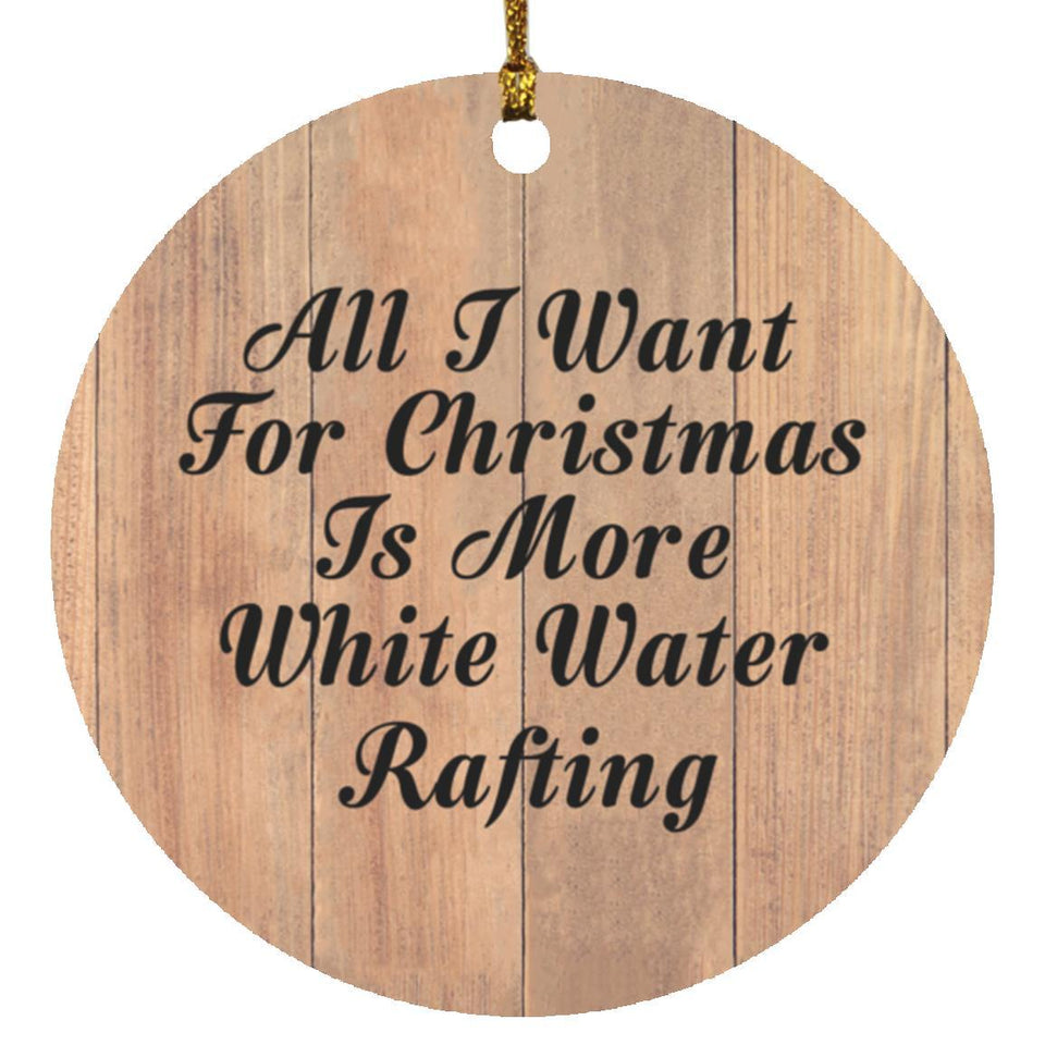All I Want For Christmas Is More White Water Rafting - Circle Ornament C