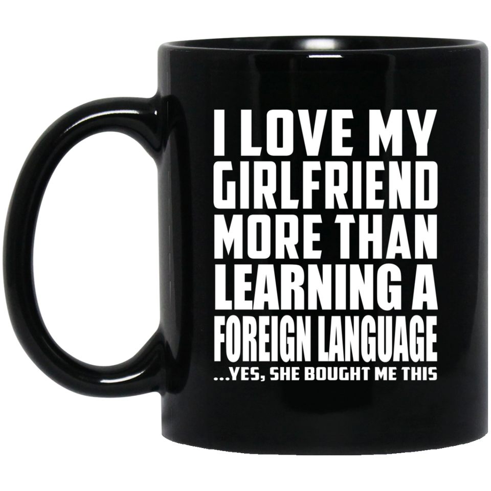 I Love My Girlfriend More Than Learning A Foreign Language - 11 Oz Coffee Mug Black
