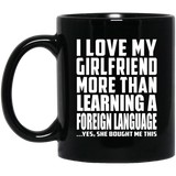 I Love My Girlfriend More Than Learning A Foreign Language - 11 Oz Coffee Mug Black
