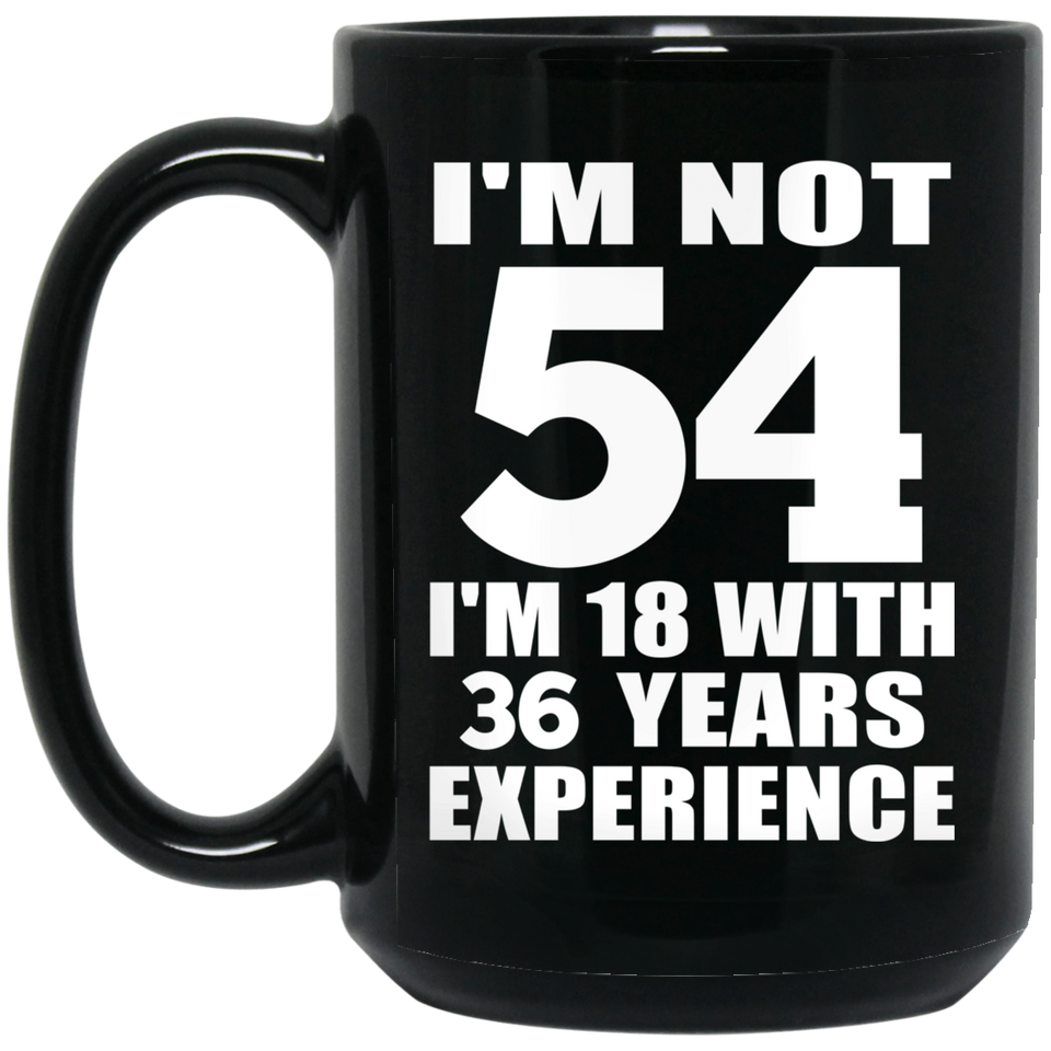 54th Birthday I'm Not 54 I'm 18 With 36 Years Experience - 15oz Coffee Mug Black