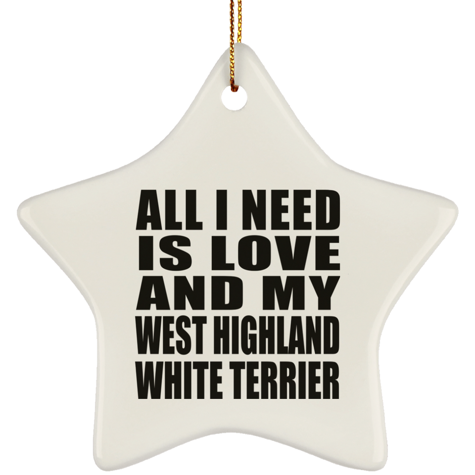 All I Need Is Love And My West Highland White Terrier - Star Ornament