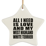 All I Need Is Love And My West Highland White Terrier - Star Ornament